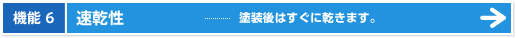 機能6|速乾性 - 塗装後はすぐに乾きます。
